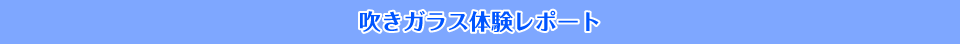吹きガラス体験レポート