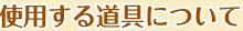 使用する道具について