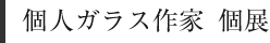 個人ガラス作家　個展